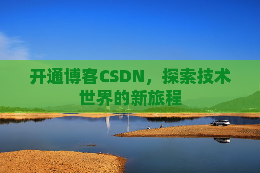 开通博客CSDN，探索技术世界的新旅程